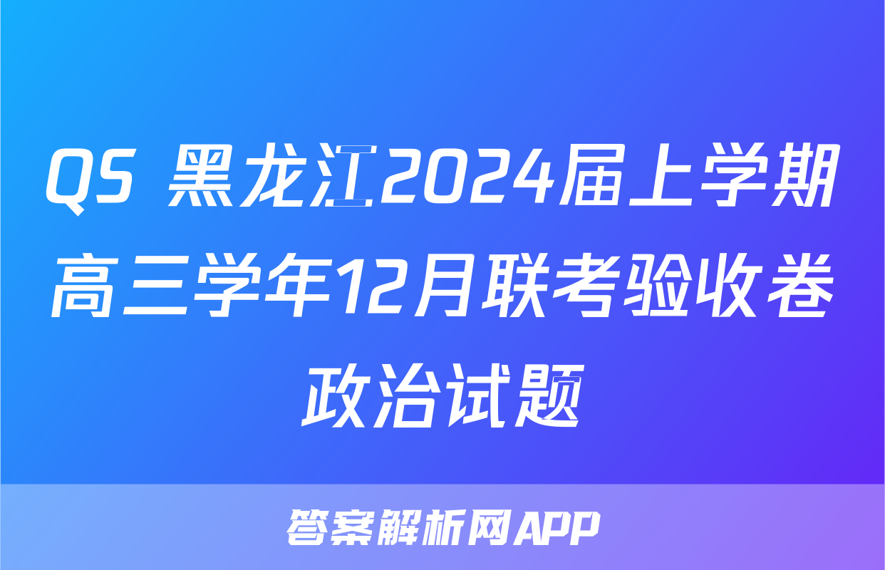 QS 黑龙江2024届上学期高三学年12月联考验收卷政治试题